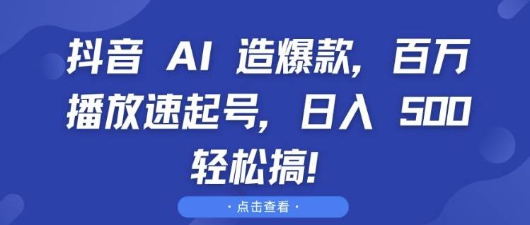 抖音 AI 造爆款，百万播放速起号，日入5张 轻松搞【揭秘】-学习笔记资源库