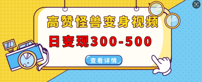 高赞怪兽变身视频制作，日变现300-500，多平台发布(抖音、视频号、小红书)-学习笔记资源库
