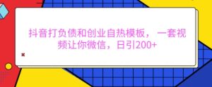 抖音打负债和创业自热模板, 一套视频让你微信,日引200+【揭秘】-学习笔记资源库