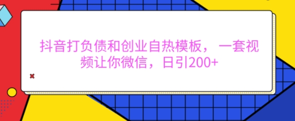 抖音打负债和创业自热模板， 一套视频让你微信，日引200+【揭秘】-学习笔记资源库