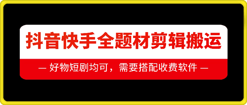 抖音快手全题材剪辑搬运技术，适合好物、短剧等-学习笔记资源库