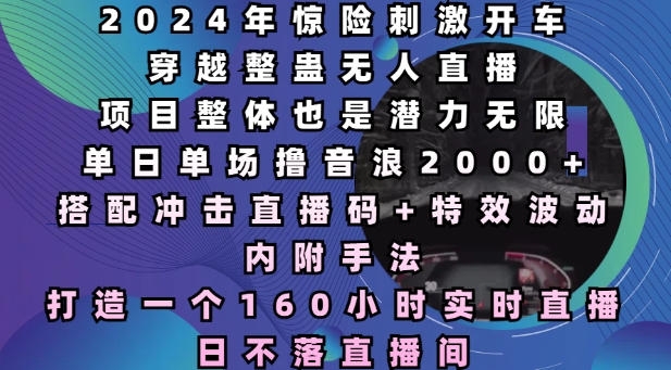 2024年惊险刺激开车穿越整蛊无人直播，单日单场撸音浪2000+，打造一个160小时实时直播日不落直播间【揭秘】-学习笔记资源库