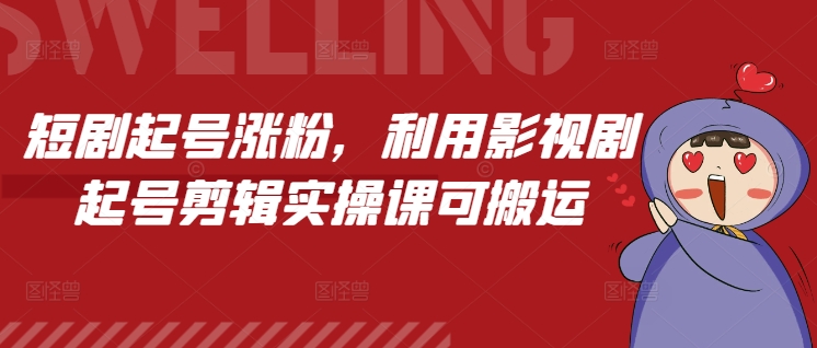 短剧起号涨粉，利用影视剧起号剪辑实操课可搬运-学习笔记资源库