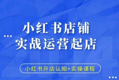 小红书店铺实战运营起店，小红书开店认知+实操课程-学习笔记资源库