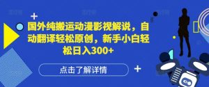 国外纯搬运动漫影视解说,自动翻译轻松原创,新手小白轻松日入300+【揭秘】-学习笔记资源库
