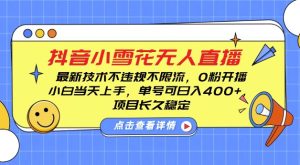 DY小雪花无人直播,0粉开播,不违规不限流,新手单号可日入4张,长久稳定【揭秘】-学习笔记资源库