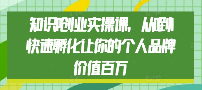 知识IP创业实操课，从0到1快速孵化让你的个人品牌价值百万-学习笔记资源库