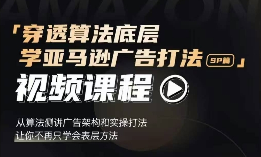 穿透算法底层，学亚马逊广告打法SP篇，从算法侧讲广告架构和实操打法，让你不再只学会表层方法-学习笔记资源库