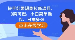 快手红果短剧拉新项目,0粉可做,小白简单操作,日撸多张-学习笔记资源库