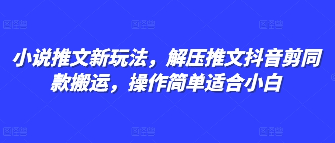 小说推文新玩法，解压推文抖音剪同款搬运，操作简单适合小白-学习笔记资源库