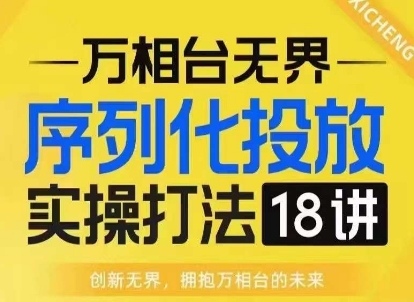 【万相台无界】序列化投放实操18讲线上实战班，淘系电商人的必修课-学习笔记资源库