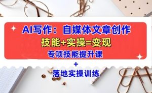 AI写作:自媒体文章创作全方位教学课,技能提升+实操训练-学习笔记资源库