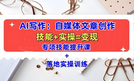 AI写作：自媒体文章创作全方位教学课，技能提升+实操训练-学习笔记资源库