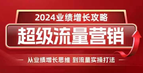 2024超级流量营销，2024业绩增长攻略，从业绩增长思维到流量实操打法-学习笔记资源库