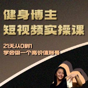 健身博主短视频实操课——21天从0到1学会做一个高价值账号-学习笔记资源库