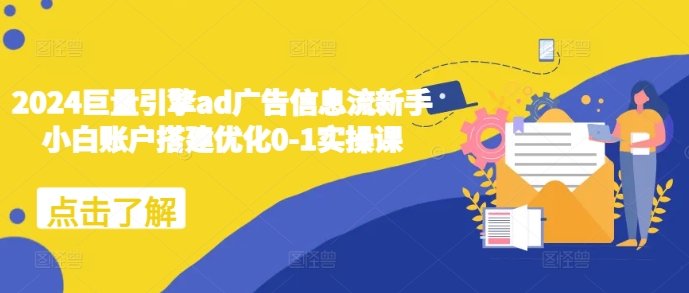 2024巨量引擎ad广告信息流新手小白账户搭建优化0-1实操课-学习笔记资源库
