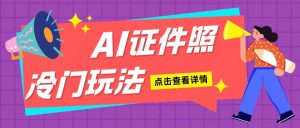 AI证件照玩法单日可入200+无脑操作适合新手小白(揭秘)-学习笔记资源库