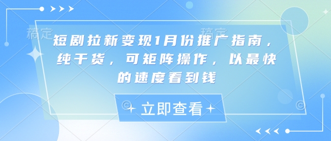 短剧拉新变现1月份推广指南，纯干货，可矩阵操作，以最快的速度看到钱-学习笔记资源库