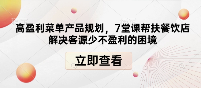 高盈利菜单产品规划，7堂课帮扶餐饮店解决客源少不盈利的困境-学习笔记资源库