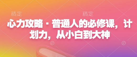 心力攻略·普通人的必修课，计划力，从小白到大神-学习笔记资源库