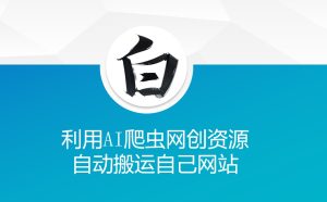 利用AI爬虫网创资源网自动搬运自己网站-学习笔记资源库