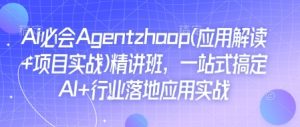 Ai必会Agent(应用解读+项目实战)精讲班,一站式搞定AI+行业落地应用实战-学习笔记资源库
