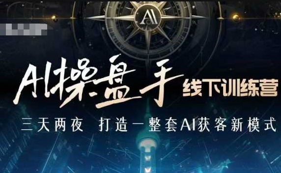 AI操盘手线下训练营，打造AI获客新模式，跟上ai时代，新商业-学习笔记资源库