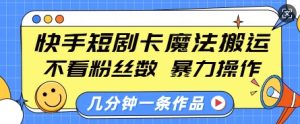 快手短剧卡魔法搬运,不看粉丝数,暴力操作,几分钟一条作品,小白也能快速上手-学习笔记资源库