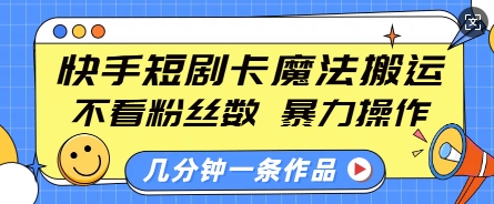 快手短剧卡魔法搬运，不看粉丝数，暴力操作，几分钟一条作品，小白也能快速上手-学习笔记资源库