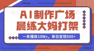AI制作广场晨练大妈打架,一条播放10W+,单日变现多张【揭秘】-学习笔记资源库