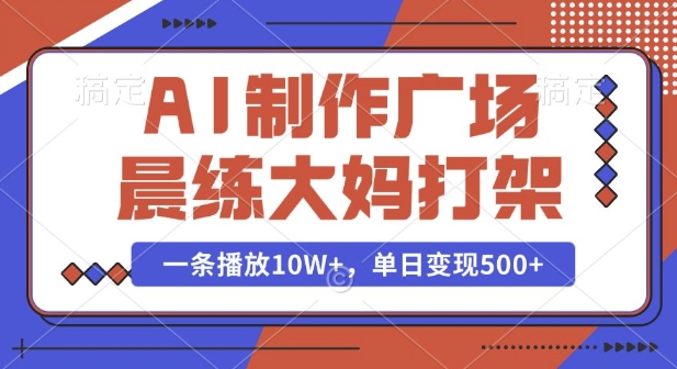 AI制作广场晨练大妈打架，一条播放10W+，单日变现多张【揭秘】-学习笔记资源库