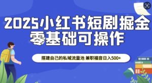 2025小红书短剧掘金，搭建自己的私域流量池，兼职福音日入5张-学习笔记资源库
