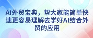 AI外贸宝典,帮大家能简单快速更容易理解去学好AI结合外贸的应用-学习笔记资源库