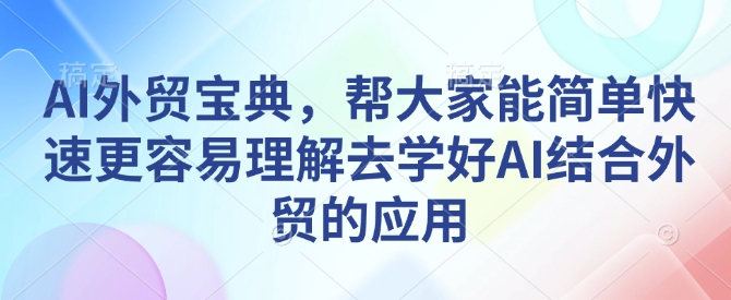 AI外贸宝典，帮大家能简单快速更容易理解去学好AI结合外贸的应用-学习笔记资源库