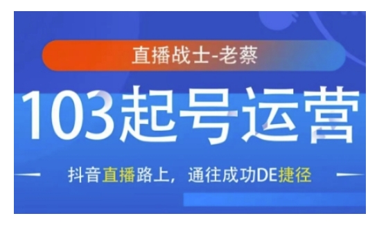 抖音直播103起号运营，抖音直播路上，通往成功DE捷径-学习笔记资源库