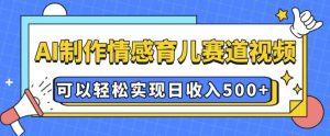 AI 制作情感育儿赛道视频，可以轻松实现日收入5张【揭秘】-学习笔记资源库