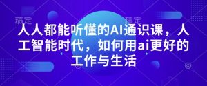 人人都能听懂的AI通识课,人工智能时代,如何用ai更好的工作与生活-学习笔记资源库