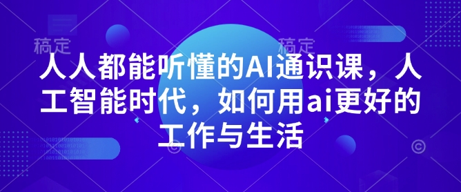 人人都能听懂的AI通识课，人工智能时代，如何用ai更好的工作与生活-学习笔记资源库