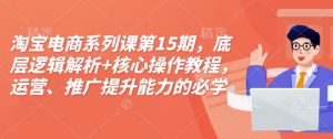 淘宝电商系列课第15期,底层逻辑解析+核心操作教程,运营、推广提升能力的必学课程+配套资料-学习笔记资源库