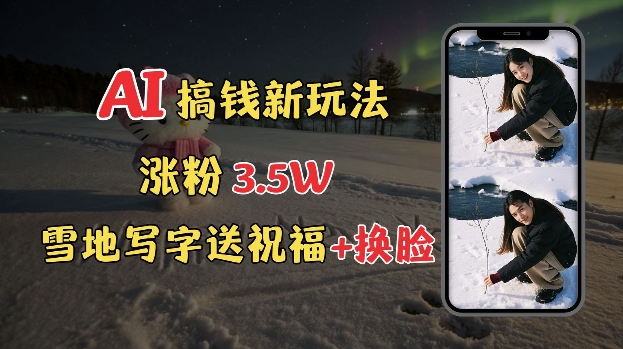 冬季搞钱新玩法，雪地写字表白送祝福、换脸，用免费AI手把手教你制作，轻松涨粉3.5w，接单到手软-学习笔记资源库