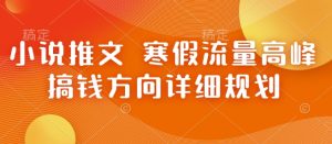 小说推文 寒假流量高峰 搞钱方向详细规划-学习笔记资源库