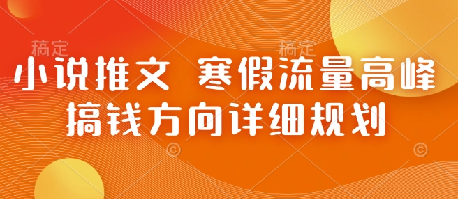 小说推文 寒假流量高峰 搞钱方向详细规划-学习笔记资源库