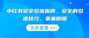 小红书安全引流指南,安全的引流技巧,拿来即用-学习笔记资源库