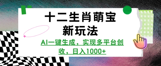 十二生肖萌宝新玩法，AI一键生成，实现多平台创收，日入多张-学习笔记资源库