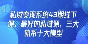 私域变现系统43期线下课,最好的私域课,三大体系十大模型-学习笔记资源库