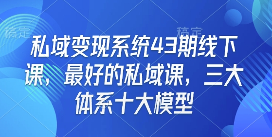 私域变现系统43期线下课，最好的私域课，三大体系十大模型-学习笔记资源库