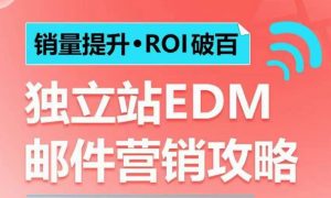 销量提升•ROI破百 独立站EDM邮件营销攻略,如何通过邮件营销每年获得100万美金销售额!-学习笔记资源库