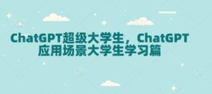 ChatGPT超级大学生,ChatGPT 应用场景大学生学习篇-学习笔记资源库