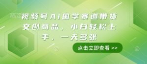 视频号Ai国学赛道带货文创商品,小白轻松上手,一天多张-学习笔记资源库