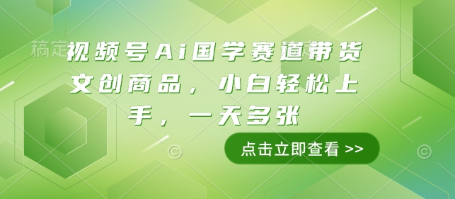 视频号Ai国学赛道带货文创商品，小白轻松上手，一天多张-学习笔记资源库